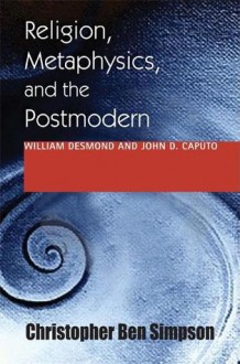 Religion, Metaphysics, and the Postmodern: William Desmond and John D. Caputo - Christopher Ben Simpson