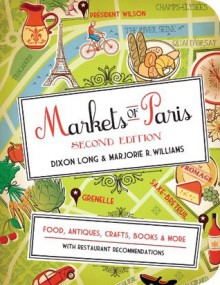 Markets of Paris, 2nd Edition: Food, Antiques, Crafts, Books, and More - Dixon Long, Marjorie R. Williams