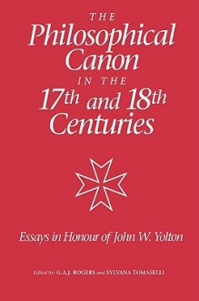 The Philosophical Canon in the Seventeenth and Eighteenth Centuries: Essays in Honour of John W. Yolton - G.A.J. Rogers, Sylvana Tomaselli