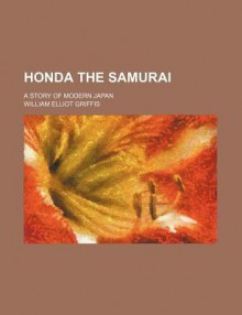 Honda the Samurai; A Story of Modern Japan - William Elliot Griffis