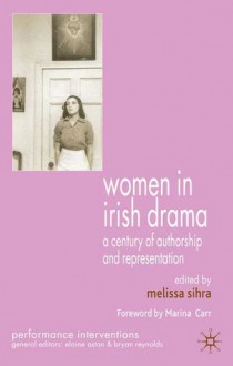 Women in Irish Drama: A Century of Authorship and Representation - Melissa Sihra