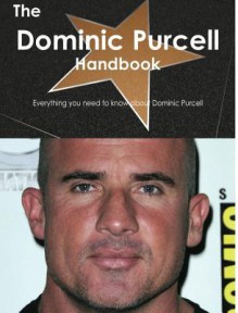 The Dominic Purcell Handbook - Everything You Need to Know about Dominic Purcell - Emily Smith