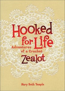 Hooked for Life: Adventures of a Crochet Zealot - Mary Beth Temple