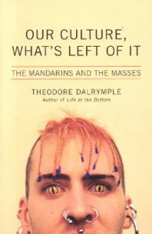 Our Culture, What's Left Of It: The Mandarins And The Masses - Theodore Dalrymple