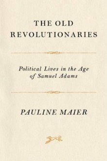 The Old Revolutionaries - Pauline Maier