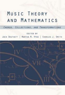 Music Theory And Mathematics: Chords, Collections, And Transformations (Eastman Studies In Music) - Charles Smith, Jack Douthett