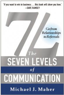 7L: The Seven Levels of Communication: Go From Relationships to Referrals - Michael J. Maher