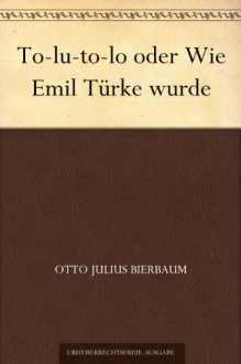 To-lu-to-lo oder Wie Emil Türke wurde (German Edition) - Otto Julius Bierbaum