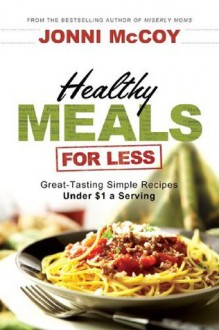 Healthy Meals for Less: Great-Tasting Simple Recipes Under $1 a Serving - Jonni McCoy