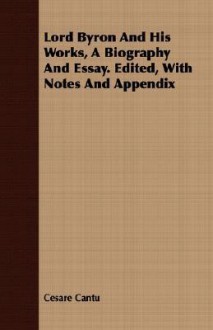 Lord Byron and His Works, a Biography and Essay. Edited, with Notes and Appendix - Cesare Cantu