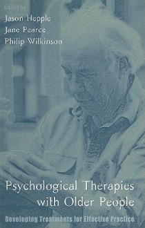 Psychological Therapies with Older People: Developing Treatments for Effective Practice - Jason Hepple, Jane Pearce, Philip Wilkinson