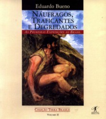 Náufragos, Traficantes e Degredados: As Primeiras Expedições Ao Brasil, 1500 1531 - Eduardo Bueno