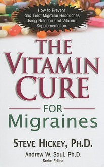 The Vitamin Cure for Migraines: How to Prevent and Treat Migraine Headaches Using Nutrition and Vitamin Supplementation - Steve Hickey, Andrew W. Saul