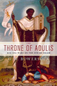 The Throne of Adulis: Red Sea Wars on the Eve of Islam - Glen Warren Bowersock