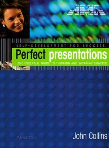 Perfect Presentations: The Essential Guide to Thinking and Working Smarter - John Collins