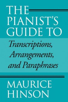 The Pianist's Guide to Transcriptions, Arrangements, and Paraphrases - Maurice Hinson