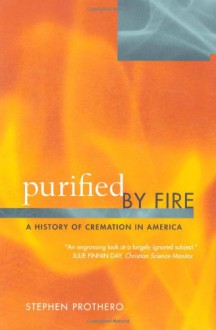 Purified by Fire: A History of Cremation in America - Stephen R. Prothero