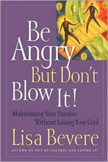 Be Angry But Don't Blow It: Maintaining Your Passion Without Losing Your Cool - Lisa Bevere