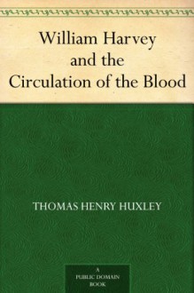 William Harvey and the Circulation of the Blood - Thomas Henry Huxley