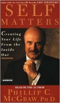 Self Matters: Creating Your Life from the Inside Out - Phillip C. McGraw