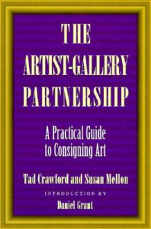 The Artist-Gallery Partnership: A Practical Guide to Consigning Art - Tad Crawford