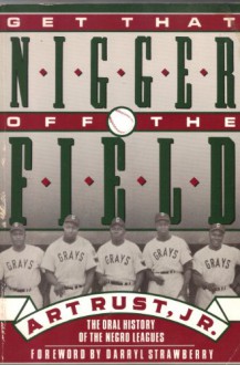 Get That Nigger Off the Field: An Oral History of Black Ballplayers from the Negro Leagues to the Present - Art Rust