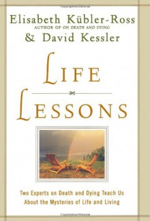 Life Lessons: Two Experts on Death and Dying Teach Us About the Mysteries of Life and Living - Elisabeth Kübler-Ross, David Kessler