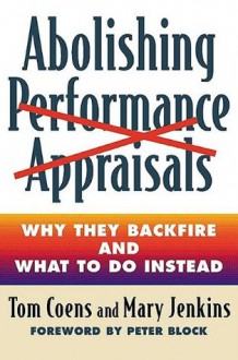 Abolishing Performance Appraisals: Why They Backfire and What to Do Instead - Tom Coens, Mary Jenkins, Peter Block