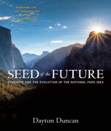 Seed of the Future: Yosemite and the Evolution of the National Park Idea - Dayton Duncan