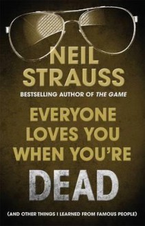 Everyone Loves You When You're Dead: Journeys Into Fame and Madness - Neil Strauss