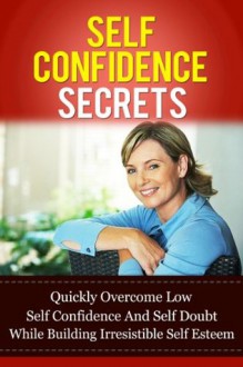 Self Confidence Secrets: Quickly Overcome Low Self-Confidence And Self-Doubt While Building Irresistible Self-Esteem (Love Yourself, Eliminate Depression, Beat Anxiety and Be Happy Series) - Michael Manning