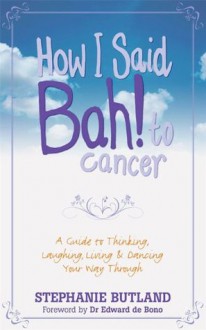 How I Said Bah! to Cancer: A Guide to Thinking, Laughing, Living and Dancing Your Way Through - Stephanie Butland