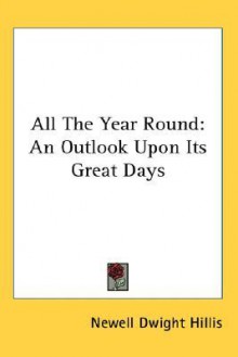 All the Year Round: An Outlook Upon Its Great Days - Newell Dwight Hillis