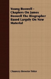 Young Boswell - Chapters on James Boswell the Biographer Based Largely on New Material - Chauncey Brewster Tinker