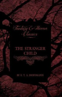 The Stranger Child (Fantasy and Horror Classics) - E.T.A. Hoffmann