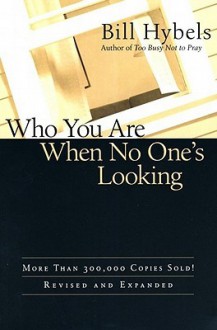 Who You Are When No One's Looking: Choosing Consistency, Resisting Compromise - Bill Hybels