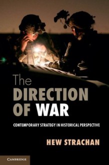 The Direction of War: Contemporary Strategy in Historical Perspective - Hew Strachan