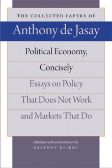 Political Economy, Concisely: Essays on Policy That Does Not Work and Markets That Do - Anthony De Jasay