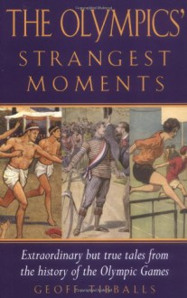 The Olympics' Strangest Moments: Extraordinary But True Tales from the History of the Olympic Games - Geoff Tibballs