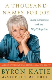 A Thousand Names for Joy: Living in Harmony with the Way Things Are - Byron Katie, Stephen Mitchell