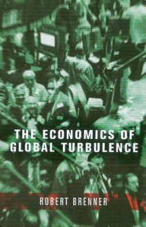 The Economics of Global Turbulence: The Advanced Capitalist Economies from Long Boom to Long Downturn, 1945-2005 - Robert Brenner