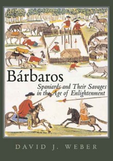 Barbaros: Spaniards and Their Savages in the Age of Enlightenment - David J. Weber