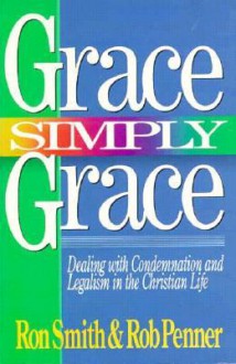 Grace Simply Grace: Dealing with Condemnation and Legalism in the Christian Life - Ron Smith, Rob Penner