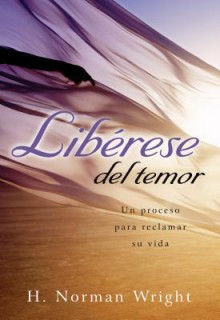 Liberase del Temor: Un Proceso Para Reclamar Su Vida - Norman Wright