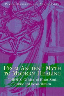 From Ancient Myth to Modern Healing: Themis: Goddess of Heart-Soul, Justice and Reconciliation - Pamela Donleavy, Ann Shearer