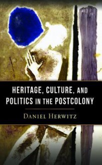 Heritage, Culture, and Politics in the Postcolony - Daniel Alan Herwitz