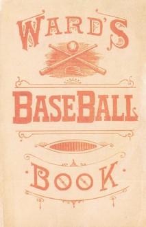 Ward's Baseball Book: How to Become a Player - John Montgomery Ward, Mark Alvarez