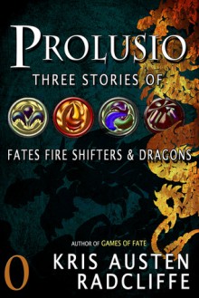 Prolusio: Three Stories of Fates Fire Shifters & Dragons - Kris Austen Radcliffe