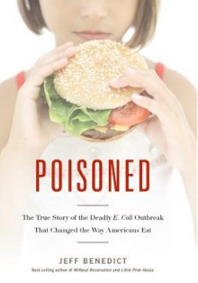 Poisoned: The True Story of the Deadly E. Coli Outbreak That Changed the Way Americans Eat - Jeff Benedict