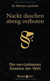 Nackt Duschen Streng Verboten: Die Verrücktesten Gesetze Der Welt - Roman Leuthner